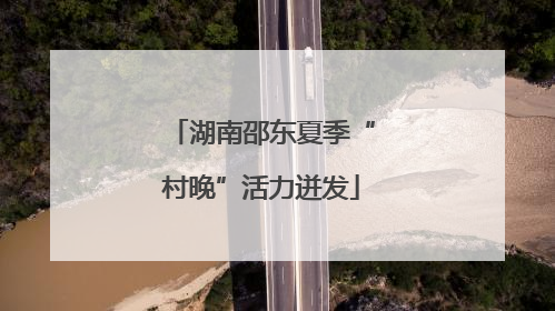 湖南邵东夏季“村晚”活力迸发