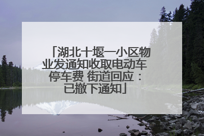 湖北十堰一小区物业发通知收取电动车停车费 街道回应：已撤下通知