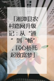 湘潭县农村路网升级记：从“通”到“畅”，民心桥托起致富梦
