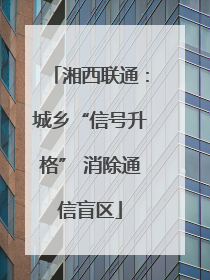 湘西联通：城乡“信号升格” 消除通信盲区