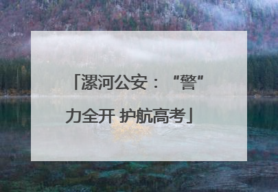漯河公安：“警”力全开 护航高考