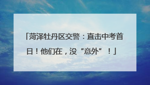 菏泽牡丹区交警：直击中考首日！他们在，没“意外”！