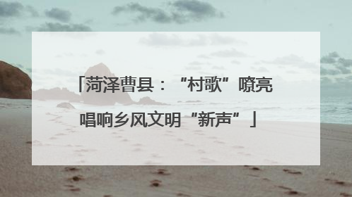 菏泽曹县：“村歌”嘹亮 唱响乡风文明“新声”
