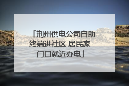 荆州供电公司自助终端进社区 居民家门口就近办电