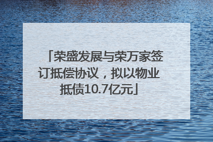 荣盛发展与荣万家签订抵偿协议，拟以物业抵债10.7亿元