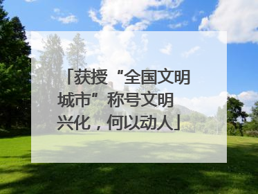获授“全国文明城市”称号文明 兴化，何以动人