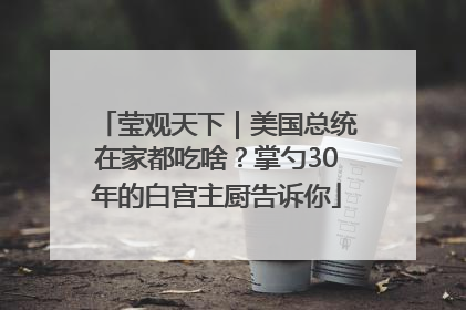 莹观天下｜美国总统在家都吃啥？掌勺30年的白宫主厨告诉你