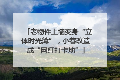 老物件上墙变身“立体时光簿”，小巷改造成“网红打卡地”