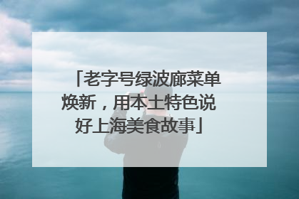 老字号绿波廊菜单焕新，用本土特色说好上海美食故事