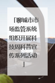 聊城市市场监管系统组织开展科技周科普宣传系列活动