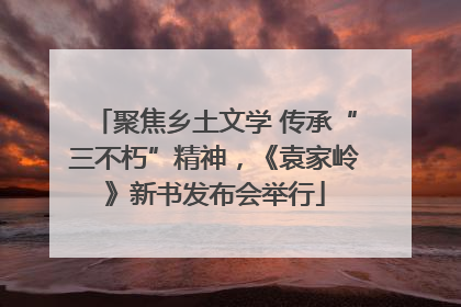 聚焦乡土文学 传承“三不朽”精神，《袁家岭》新书发布会举行