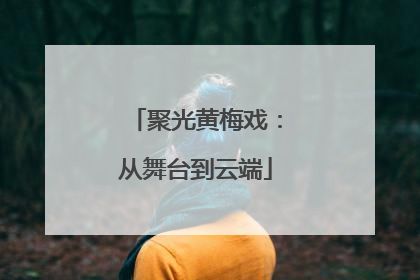 聚光黄梅戏：从舞台到云端