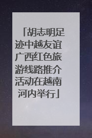 胡志明足迹中越友谊广西红色旅游线路推介活动在越南河内举行