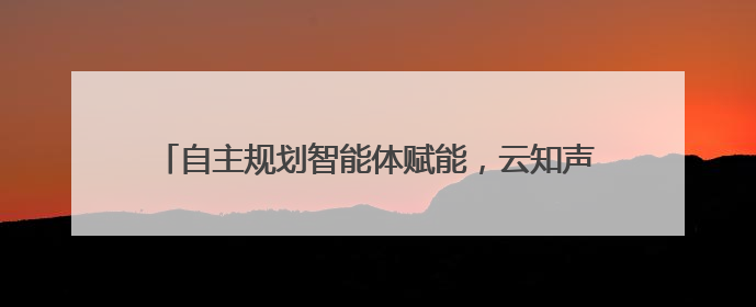 自主规划智能体赋能，云知声兽牙平台解锁企业协作新价值