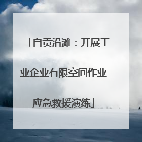 自贡沿滩：开展工业企业有限空间作业应急救援演练