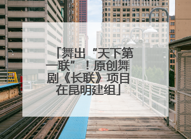 舞出“天下第一联”！原创舞剧《长联》项目在昆明建组