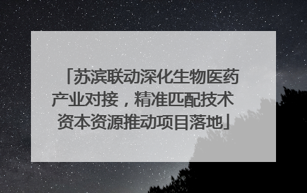 苏滨联动深化生物医药产业对接，精准匹配技术资本资源推动项目落地