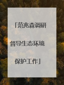 范兆森调研督导生态环境保护工作