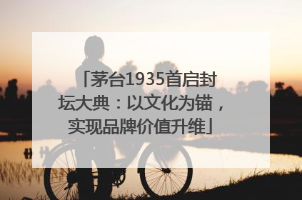 茅台1935首启封坛大典：以文化为锚，实现品牌价值升维