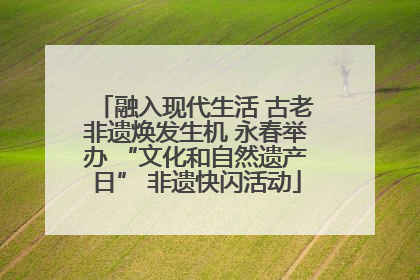 融入现代生活 古老非遗焕发生机 永春举办 “文化和自然遗产日” 非遗快闪活动