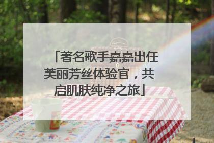 著名歌手嘉嘉出任芙丽芳丝体验官，共启肌肤纯净之旅