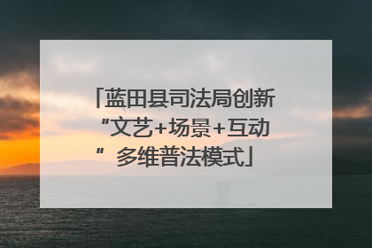 蓝田县司法局创新“文艺+场景+互动”多维普法模式