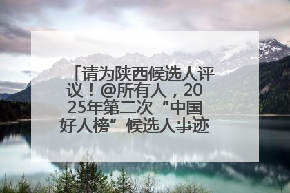 请为陕西候选人评议！@所有人，2025年第二次“中国好人榜”候选人事迹展示评议开始