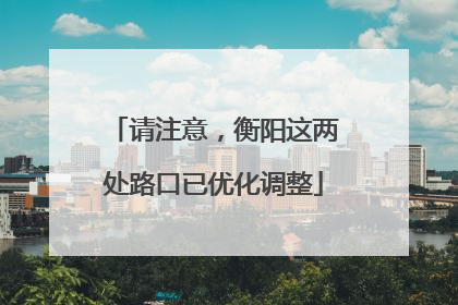 请注意，衡阳这两处路口已优化调整