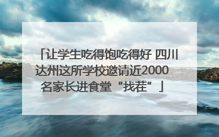 让学生吃得饱吃得好 四川达州这所学校邀请近2000名家长进食堂“找茬”
