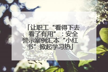 让职工“看得下去、看了有用”：安全警示案例汇本“小红书”掀起学习热