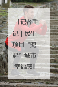 记者手记｜民生项目“兜起”城市幸福感