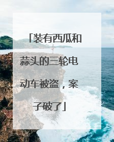 装有西瓜和蒜头的三轮电动车被盗，案子破了
