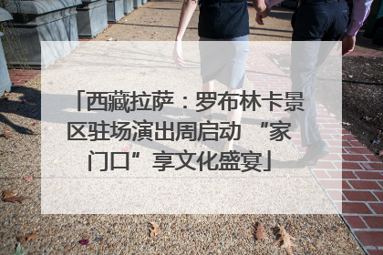 西藏拉萨：罗布林卡景区驻场演出周启动 “家门口”享文化盛宴
