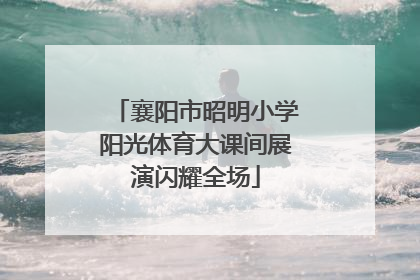 襄阳市昭明小学阳光体育大课间展演闪耀全场