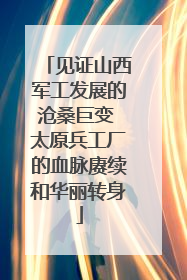 见证山西军工发展的沧桑巨变 太原兵工厂的血脉赓续和华丽转身