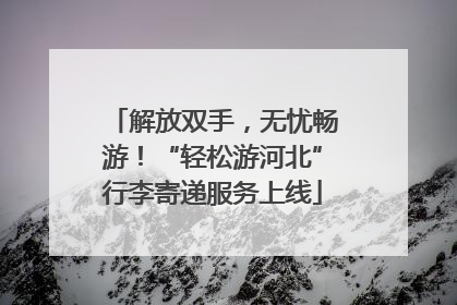 解放双手，无忧畅游！“轻松游河北”行李寄递服务上线
