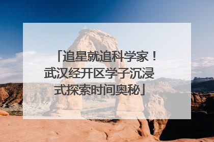 追星就追科学家！武汉经开区学子沉浸式探索时间奥秘