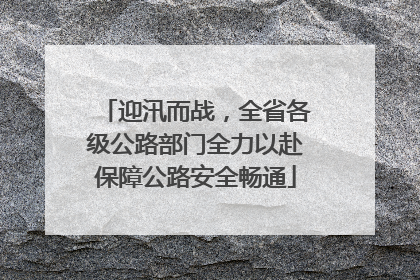 迎汛而战，全省各级公路部门全力以赴保障公路安全畅通