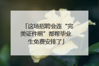 这场招聘会连“完美证件照”都帮毕业生免费安排了
