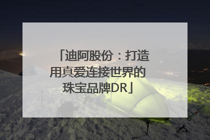 迪阿股份：打造用真爱连接世界的珠宝品牌DR