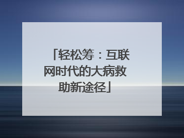 轻松筹：互联网时代的大病救助新途径