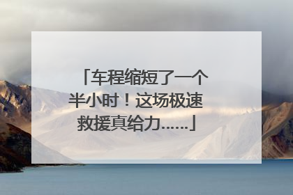 车程缩短了一个半小时！这场极速救援真给力……
