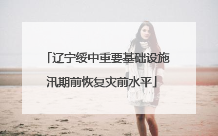 辽宁绥中重要基础设施汛期前恢复灾前水平