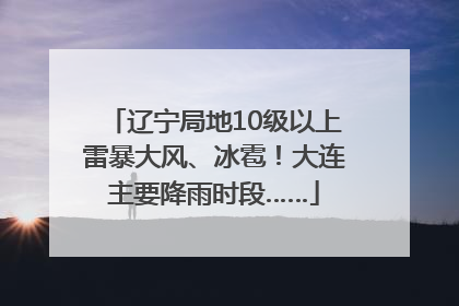 辽宁局地10级以上雷暴大风、冰雹！大连主要降雨时段……