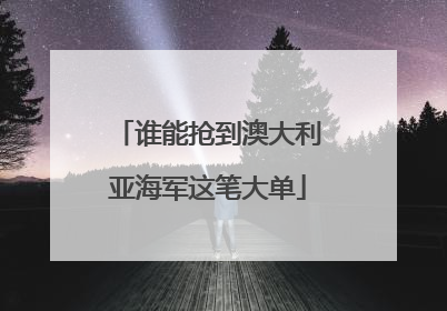 谁能抢到澳大利亚海军这笔大单