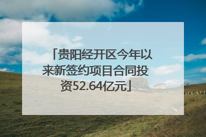 贵阳经开区今年以来新签约项目合同投资52.64亿元