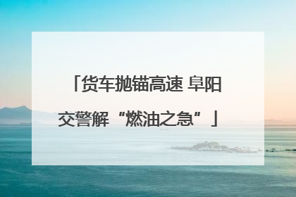 货车抛锚高速 阜阳交警解“燃油之急”