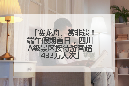 赛龙舟、赏非遗！端午假期首日，四川A级景区接待游客超433万人次