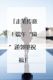 走笔传意！端午“扇”递邻里祝福