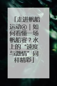 走进帆船运动④｜如何看懂一场帆船赛？水上的“速度与激情”同样精彩